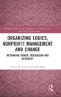 Organizing Logics, Nonprofit Management and Change : Rethinking Power, Persuasion and Authority - Book