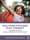 Solution-Focused Play Therapy : A Strengths-Based Clinical Approach to Play Therapy - Book