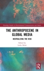 The Anthropocene in Global Media : Neutralizing the risk - Book