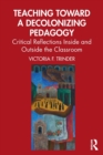 Teaching Toward a Decolonizing Pedagogy : Critical Reflections Inside and Outside the Classroom - Book