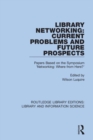 Library Networking : Current Problems and Future Prospects: Papers Based on the Symposium 'Networking: Where from Here?' - Book