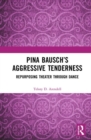 Pina Bausch’s Aggressive Tenderness : Repurposing Theater through Dance - Book