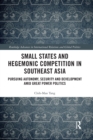 Small States and Hegemonic Competition in Southeast Asia : Pursuing Autonomy, Security and Development amid Great Power Politics - Book