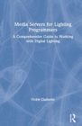 Media Servers for Lighting Programmers : A Comprehensive Guide to Working with Digital Lighting - Book