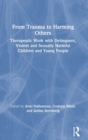 From Trauma to Harming Others : Therapeutic Work with Delinquent, Violent and Sexually Harmful Children and Young People - Book