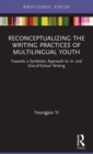 Reconceptualizing the Writing Practices of Multilingual Youth : Towards a Symbiotic Approach to In- and Out-of-School Writing - Book