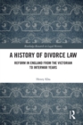 A History of Divorce Law : Reform in England from the Victorian to Interwar Years - Book