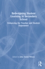 Redesigning Student Learning in Secondary School : Enhancing the Teacher and Student Experience - Book