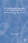 A Psychoanalytic Approach to Treating Psychosis : Genesis, Psychopathology and Case Study - Book