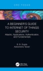 A Beginner’s Guide to Internet of Things Security : Attacks, Applications, Authentication, and Fundamentals - Book