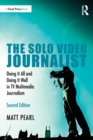 The Solo Video Journalist : Doing It All and Doing It Well in TV Multimedia Journalism - Book