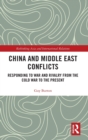 China and Middle East Conflicts : Responding to War and Rivalry from the Cold War to the Present - Book