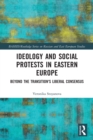 Ideology and Social Protests in Eastern Europe : Beyond the Transition's Liberal Consensus - Book