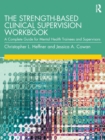 The Strength-Based Clinical Supervision Workbook : A Complete Guide for Mental Health Trainees and Supervisors - Book