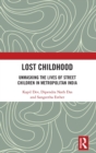 Lost Childhood : Unmasking the Lives of Street Children in Metropolitan India - Book