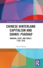 Chinese Hinterland Capitalism and Shanxi Piaohao : Banking, State, and Family, 1720-1910 - Book