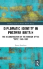 Diplomatic Identity in Postwar Britain : The Deconstruction of the Foreign Office "Type", 1945–1997 - Book