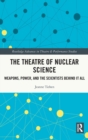 The Theatre of Nuclear Science : Weapons, Power, and the Scientists Behind it All - Book