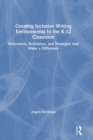 Creating Inclusive Writing Environments in the K-12 Classroom : Reluctance, Resistance, and Strategies that Make a Difference - Book