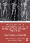 The Reception of the Printed Image in the Fifteenth and Sixteenth Centuries : Multiplied and Modified - Book