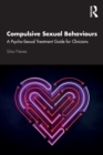Compulsive Sexual Behaviours : A Psycho-Sexual Treatment Guide for Clinicians - Book