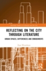 Reflecting on the City Through Literature : Urban Spaces, Differences and Embodiments - Book