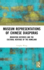 Museum Representations of Chinese Diasporas : Migration Histories and the Cultural Heritage of the Homeland - Book