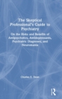 The Skeptical Professional’s Guide to Psychiatry : On the Risks and Benefits of Antipsychotics, Antidepressants, Psychiatric Diagnoses, and Neuromania - Book