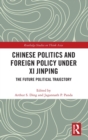 Chinese Politics and Foreign Policy under Xi Jinping : The Future Political Trajectory - Book