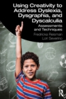 Using Creativity to Address Dyslexia, Dysgraphia, and Dyscalculia : Assessments and Techniques - Book