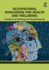 Occupational Wholeness for Health and Wellbeing : A Guide to Re-thinking and Re-planning Life - Book