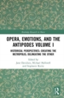 Opera, Emotion, and the Antipodes Volume I : Historical Perspectives: Creating the Metropolis; Delineating the Other - Book
