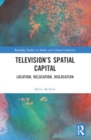 Television’s Spatial Capital : Location, Relocation, Dislocation - Book