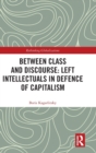 Between Class and Discourse: Left Intellectuals in Defence of Capitalism - Book