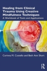 Healing from Clinical Trauma Using Creative Mindfulness Techniques : A Workbook of Tools and Applications - Book