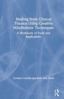 Healing from Clinical Trauma Using Creative Mindfulness Techniques : A Workbook of Tools and Applications - Book