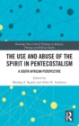 The Use and Abuse of the Spirit in Pentecostalism : A South African Perspective - Book