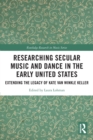 Researching Secular Music and Dance in the Early United States : Extending the Legacy of Kate Van Winkle Keller - Book