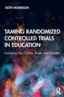 Taming Randomized Controlled Trials in Education : Exploring Key Claims, Issues and Debates - Book