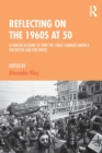 Reflecting on the 1960s at 50 : A Concise Account of How the 1960s Changed America, for Better and for Worse - Book
