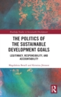 The Politics of the Sustainable Development Goals : Legitimacy, Responsibility, and Accountability - Book