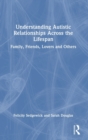 Understanding Autistic Relationships Across the Lifespan : Family, Friends, Lovers and Others - Book