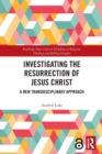 Investigating the Resurrection of Jesus Christ : A New Transdisciplinary Approach - Book