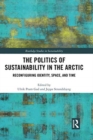 The Politics of Sustainability in the Arctic : Reconfiguring Identity, Space, and Time - Book