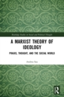 A Marxist Theory of Ideology : Praxis, Thought and the Social World - Book