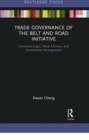 Trade Governance of the Belt and Road Initiative : Economic Logic, Value Choices, and Institutional Arrangement - Book