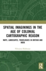Spatial Imaginings in the Age of Colonial Cartographic Reason : Maps, Landscapes, Travelogues in Britain and India - Book