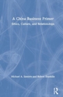 A China Business Primer : Ethics, Culture, and Relationships - Book