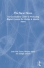 The New News : The Journalist’s Guide to Producing Digital Content for Online & Mobile News - Book