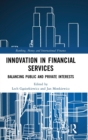 Innovation in Financial Services : Balancing Public and Private Interests - Book